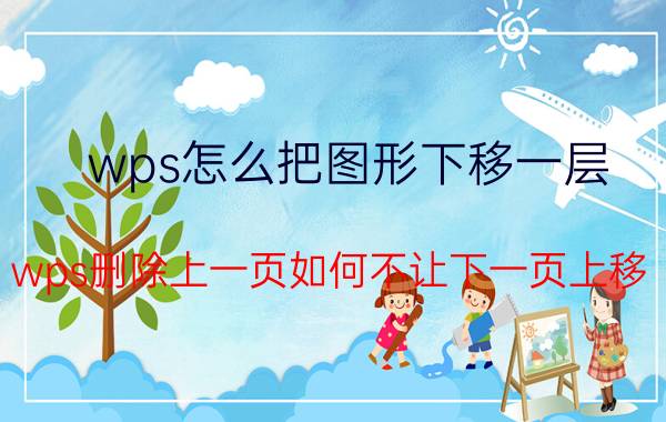 wps怎么把图形下移一层 wps删除上一页如何不让下一页上移？